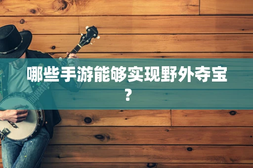哪些手游能够实现野外夺宝？