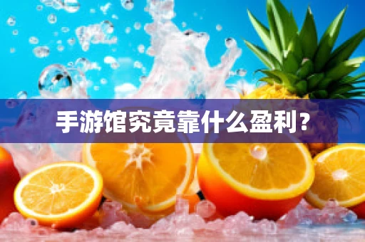 手游馆究竟靠什么盈利？