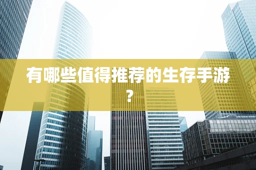 有哪些值得推荐的生存手游？