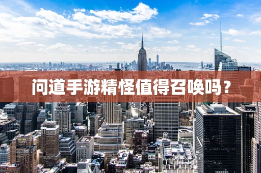 问道手游精怪值得召唤吗？