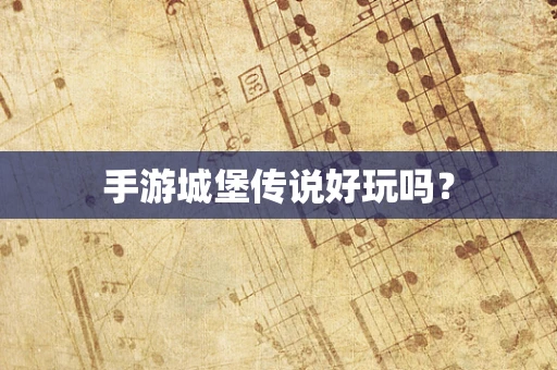 手游城堡传说好玩吗？