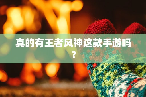 真的有王者风神这款手游吗？