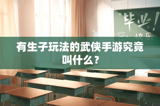 有生子玩法的武侠手游究竟叫什么？