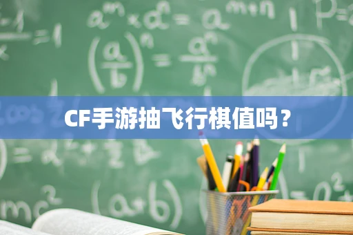 CF手游抽飞行棋值吗？
