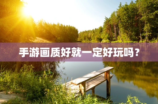 手游画质好就一定好玩吗？