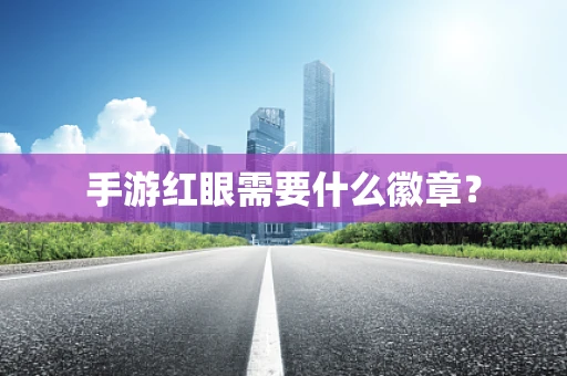 手游红眼需要什么徽章？