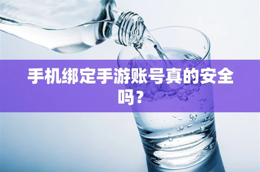 手机绑定手游账号真的安全吗？