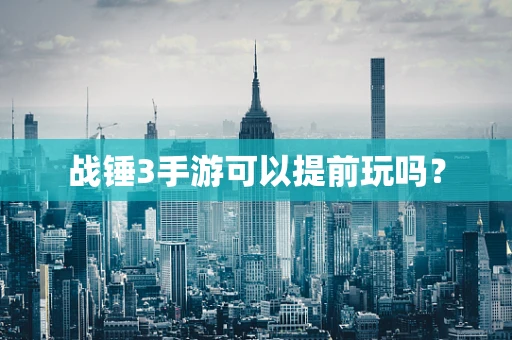 战锤3手游可以提前玩吗？