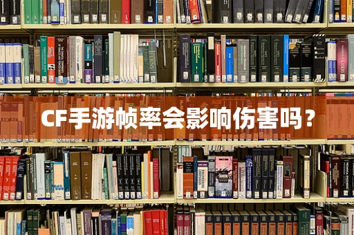 CF手游帧率会影响伤害吗？