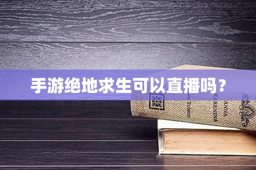 手游绝地求生可以直播吗？