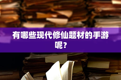 有哪些现代修仙题材的手游呢？
