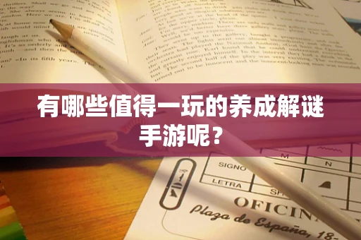 有哪些值得一玩的养成解谜手游呢？