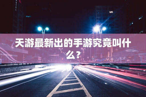 天游最新出的手游究竟叫什么？