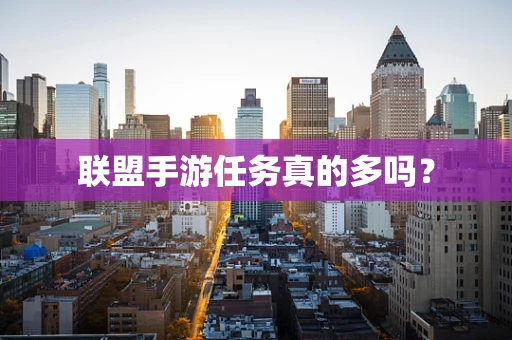 联盟手游任务真的多吗？
