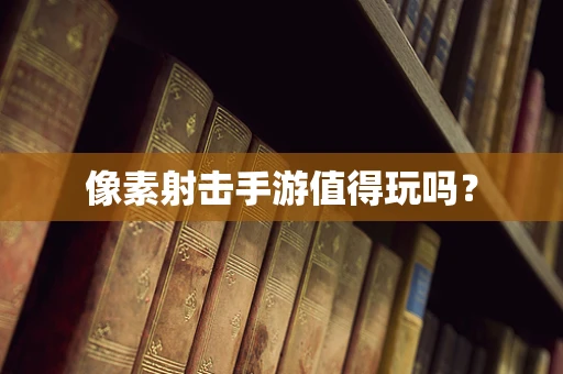 像素射击手游值得玩吗？