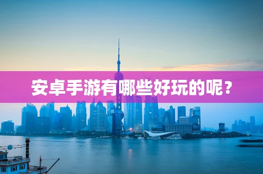 安卓手游有哪些好玩的呢？