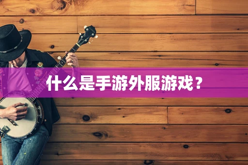 什么是手游外服游戏？