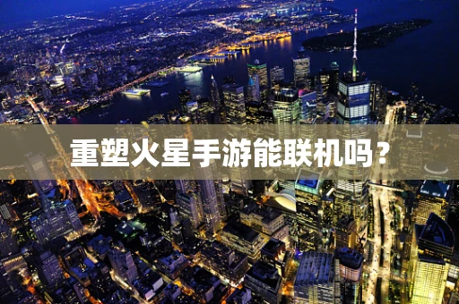 重塑火星手游能联机吗？