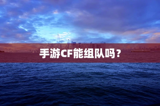 手游CF能组队吗？