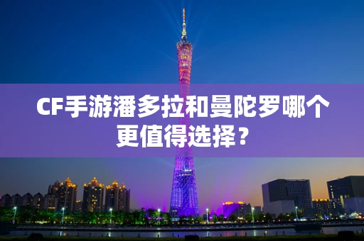 CF手游潘多拉和曼陀罗哪个更值得选择？