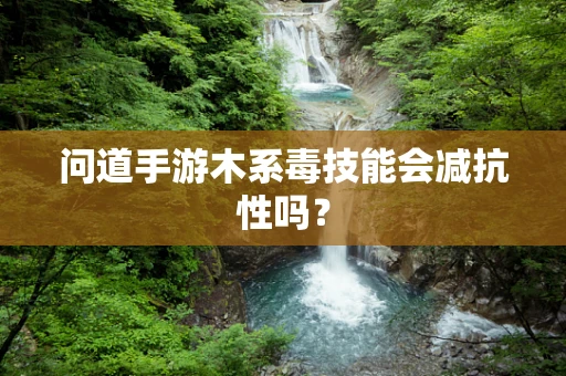 问道手游木系毒技能会减抗性吗？
