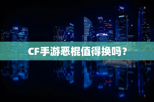 CF手游恶棍值得换吗？