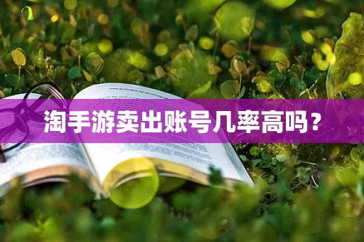 淘手游卖出账号几率高吗？