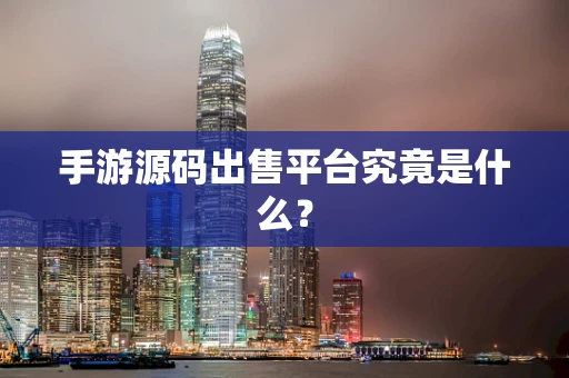 手游源码出售平台究竟是什么？