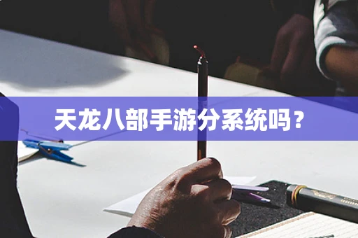 天龙八部手游分系统吗？
