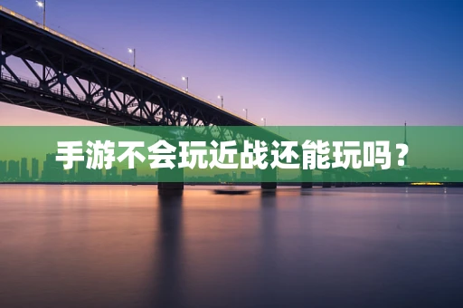手游不会玩近战还能玩吗？