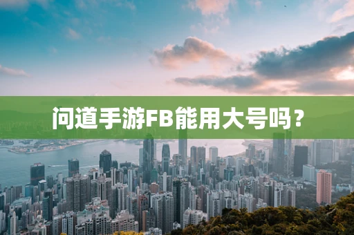 问道手游FB能用大号吗？