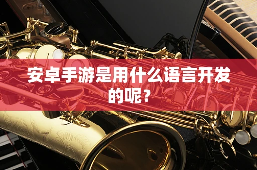 安卓手游是用什么语言开发的呢？