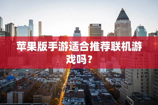 苹果版手游适合推荐联机游戏吗？