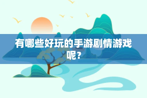 有哪些好玩的手游剧情游戏呢？