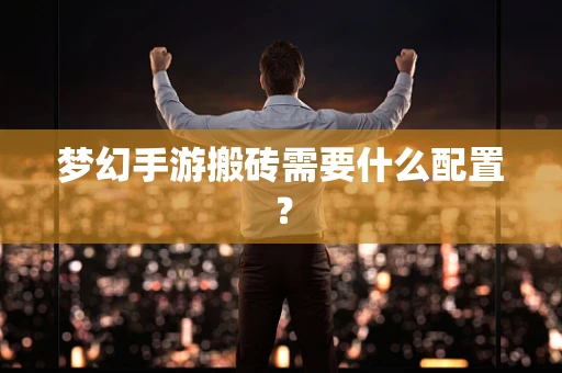 梦幻手游搬砖需要什么配置？