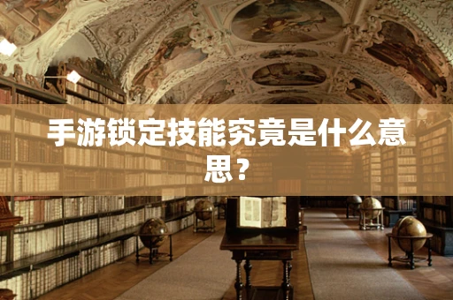 手游锁定技能究竟是什么意思？
