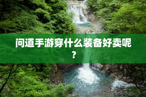 问道手游穿什么装备好卖呢？
