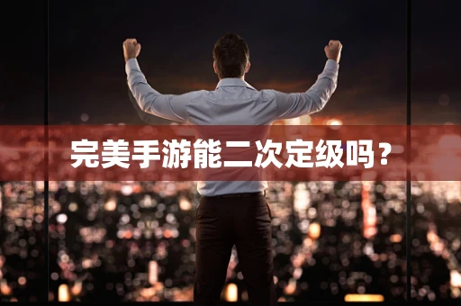 完美手游能二次定级吗？