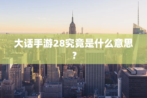 大话手游28究竟是什么意思？