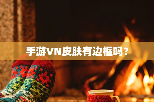 手游VN皮肤有边框吗？