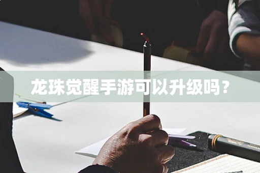 龙珠觉醒手游可以升级吗？