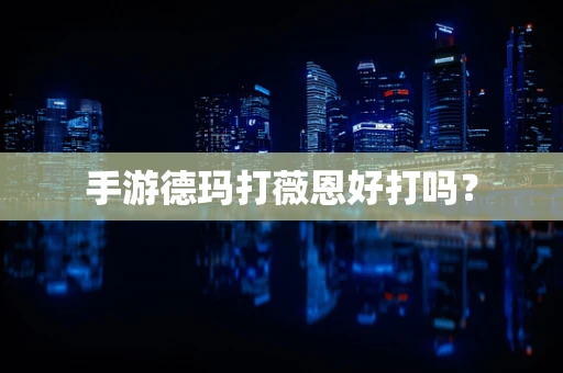手游德玛打薇恩好打吗？