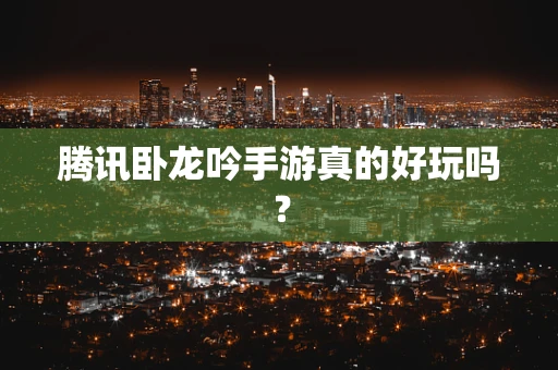 腾讯卧龙吟手游真的好玩吗？