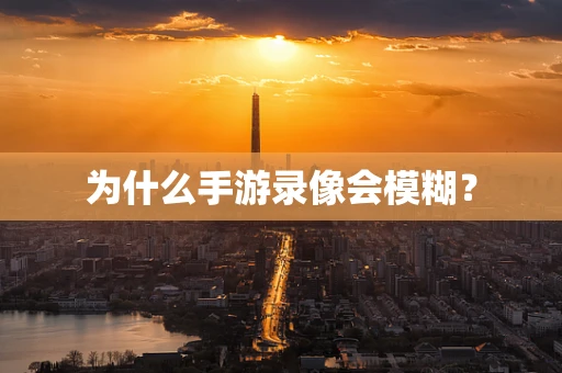 为什么手游录像会模糊？