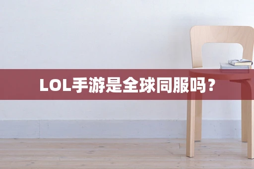 LOL手游是全球同服吗？