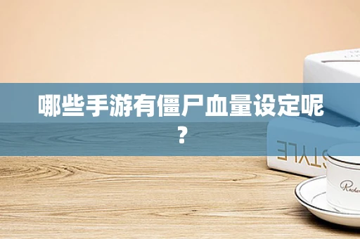 哪些手游有僵尸血量设定呢？