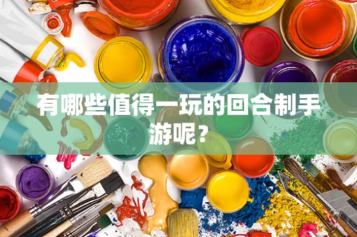 有哪些值得一玩的回合制手游呢？