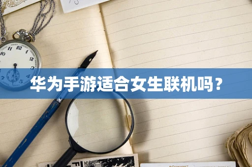华为手游适合女生联机吗？