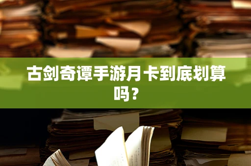 古剑奇谭手游月卡到底划算吗？