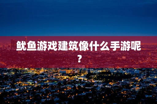 鱿鱼游戏建筑像什么手游呢？
